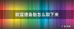 欧蓝德备胎怎么取下来 欧蓝德备胎如何取下来