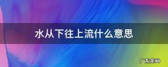 水从下往上流什么意思 水从下往上流是什么意思