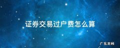 证券交易过户费怎么算 证券公司过户费怎么算