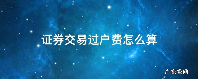 证券交易过户费怎么算 证券公司过户费怎么算