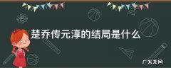 楚乔传元淳的结局是什么 楚乔传中的元淳最后怎么样了