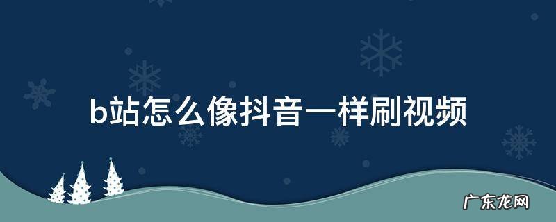 b站怎么像抖音一样刷视频没有手机标志 b站怎么像抖音一样刷视频