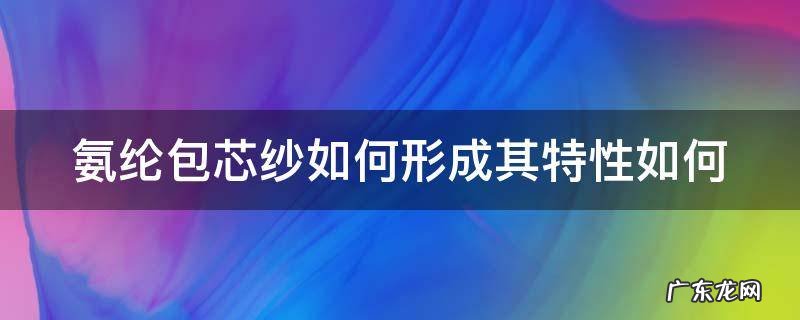 氨纶包芯纱如何形成其特性如何 氨纶包芯纱多少钱一吨