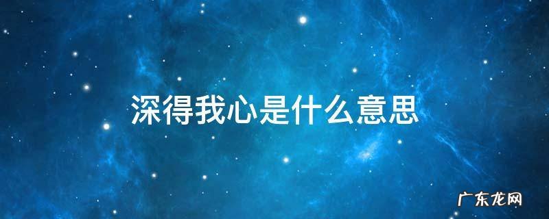 女生说深得我心是什么意思 深得我心是什么意思