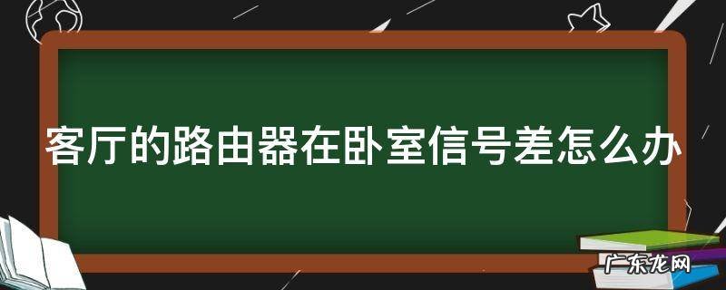 客厅的路由器在卧室信号差怎么办 客厅的路由器在卧室信号不好怎么办