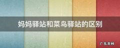 妈妈驿站和菜鸟驿站的区别 妈妈驿站和菜鸟驿站有什么区别