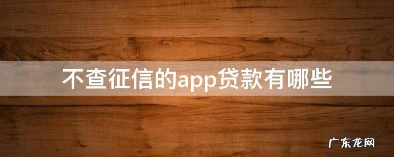 不查征信的app贷款有哪些 有哪款app 贷款不查征信
