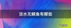 淡水无鳞鱼有哪些 淡水鱼无鳞鱼有哪些