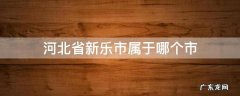 河北省新乐市属于哪个市管 河北省新乐市属于哪个市