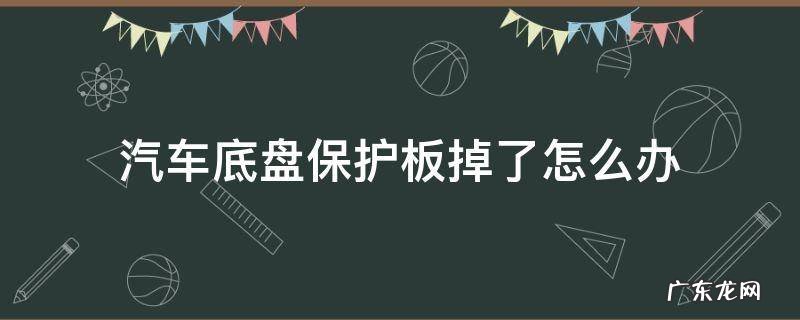 汽车底盘保护板掉了怎么办 底盘防护板掉了