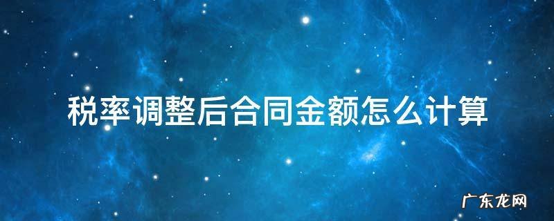 税率调整后总价合同怎么结算 税率调整后合同金额怎么计算
