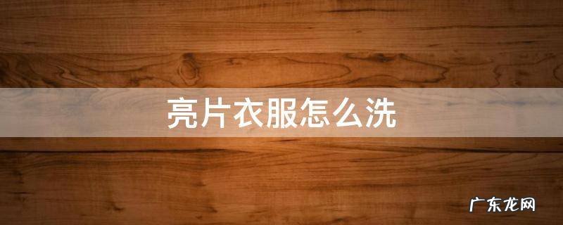 亮片衣服怎么洗 亮片衣服怎么洗不掉亮片