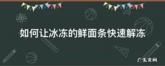 如何让冰冻的鲜面条快速解冻 冰冻的面条怎么快速解冻