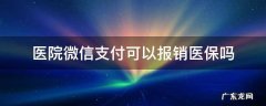 医院微信付款能医保报销吗 医院微信支付可以报销医保吗