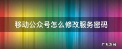 公众号密码怎么更改 移动公众号怎么修改服务密码