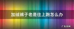加绒裤子一直往上跑怎么办 加绒裤子老是往上跑怎么办