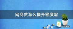 网商贷怎么提升额度快 网商贷怎么提升额度呢