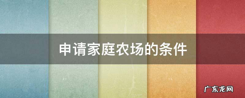 申请家庭农场的条件有什么好处 申请家庭农场的条件