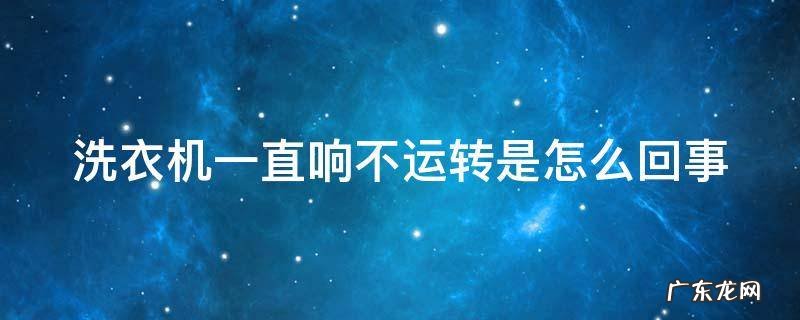 洗衣机一直响不运转是怎么回事 洗衣机滴滴响启动不了怎么办