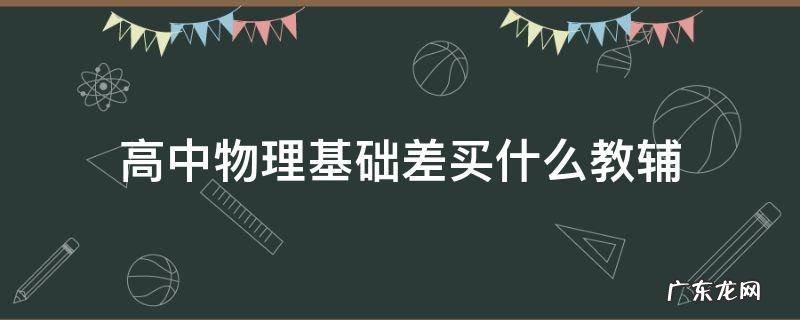 高中物理基础差买什么教辅 高中物理基础差买什么教辅便宜
