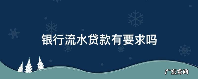 申请贷款的银行流水有什么要求 银行流水贷款有要求吗