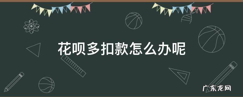 花呗多扣款怎么办呢 支付宝花呗多扣款什么原因