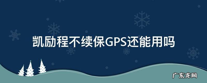 凯励程不续保GPS还能用吗 凯励程在车上安装gps了吗