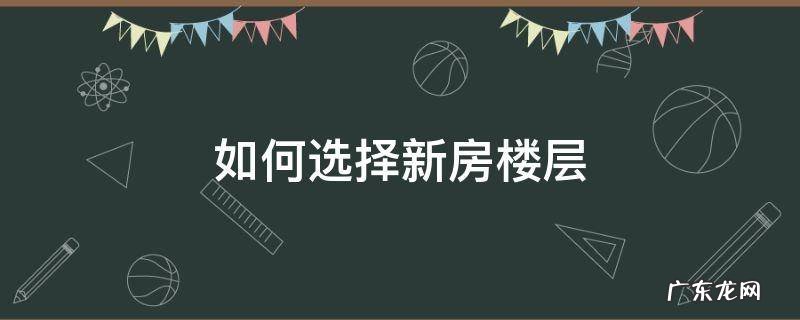 选新房要选什么楼层最好 如何选择新房楼层