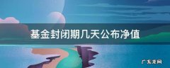 新基金成立后封闭期内多久公告净值 基金封闭期几天公布净值