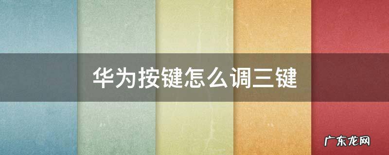 华为按键怎么调三键 华为怎么调三个按键
