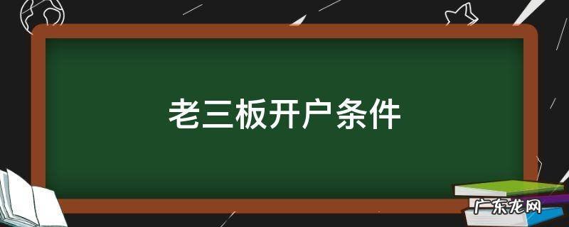 老三板开户条件 老三板开户条件,有没有50万的规定