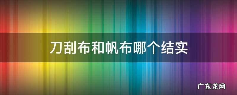 刀刮布和帆布哪个结实 什么叫刀刮布帆布