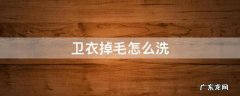 卫衣掉毛怎么洗 掉毛的卫衣怎么洗才不掉毛