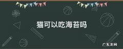 猫可以吃海苔吗 宠物猫可以吃海苔吗