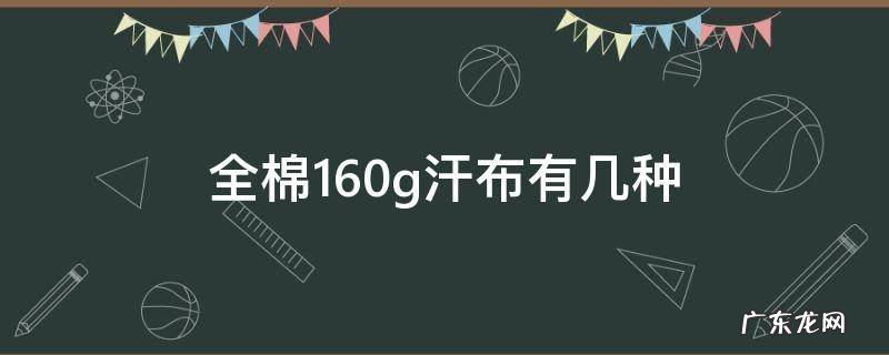 全棉160g汗布有几种 160克全棉汗布