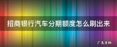 招行的汽车分期额度怎么刷出来 招商银行汽车分期额度怎么刷出来