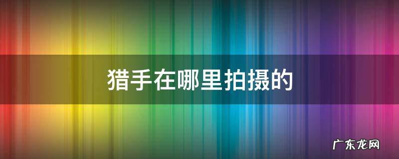 猎手在哪儿拍的 猎手在哪里拍摄的
