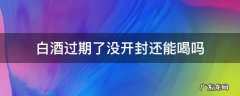 白酒开封了会不会过期 白酒过期了没开封还能喝吗