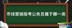 市场营销报考公务员属于哪一类河北 市场营销报考公务员属于哪一类