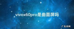 vivox60pro是曲面屏吗 vivox60pro手机是曲屏吗