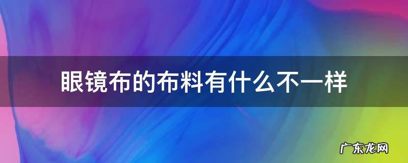 眼镜布和普通布有什么区别 眼镜布的布料有什么不一样
