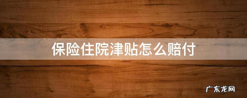 保险住院赔付标准 保险住院津贴怎么赔付