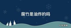 腐竹可以直接油炸吗 腐竹是油炸的吗