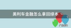 美利车金融怎么拿回绿本 美利车贷的绿本怎么拿回