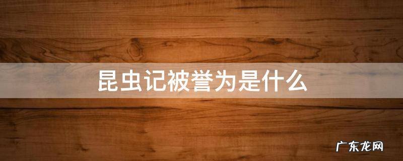 昆虫记被誉为是什么 昆虫记被誉为什么什么