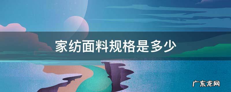 纺织面料规格知识大全 家纺面料规格是多少