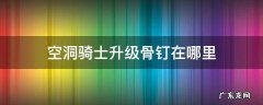 空洞骑士提升骨钉 空洞骑士升级骨钉在哪里