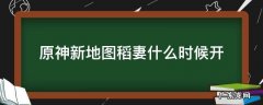原神新地图稻妻什么时候开 原神新地图稻妻城怎么开