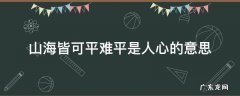 山海亦可平难平是人心 山海皆可平难平是人心的意思
