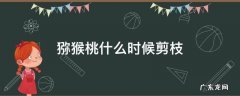 猕猴桃什么时候剪枝和怎么剪法视频 猕猴桃什么时候剪枝